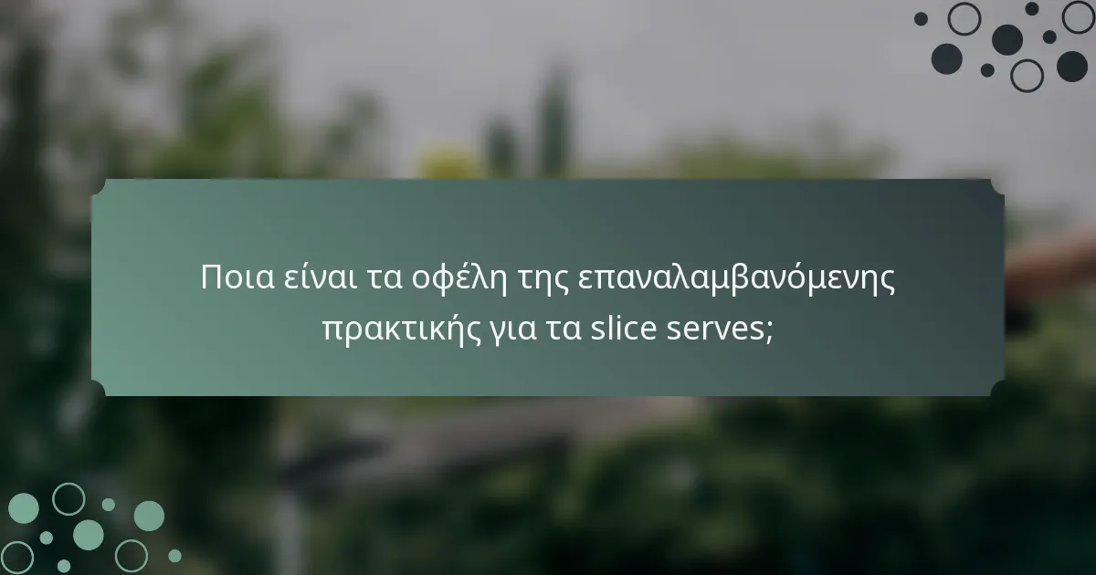 Ποια είναι τα οφέλη της επαναλαμβανόμενης πρακτικής για τα slice serves;