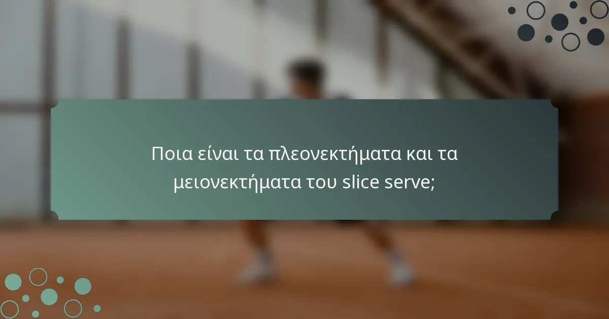Ποια είναι τα πλεονεκτήματα και τα μειονεκτήματα του slice serve;