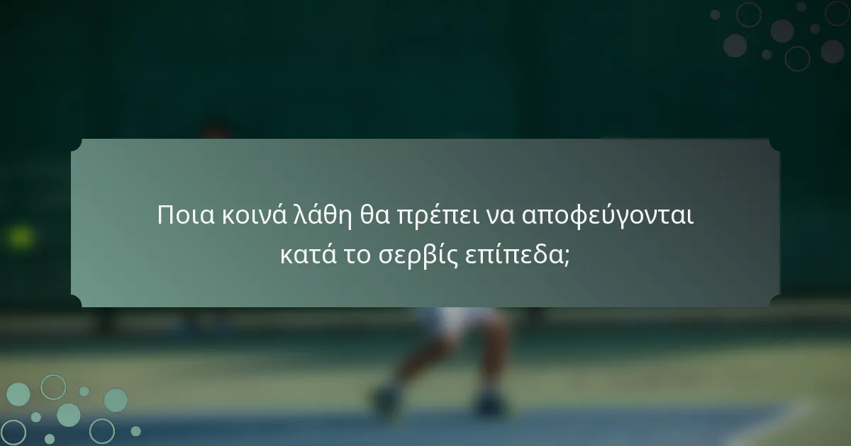 Ποια κοινά λάθη θα πρέπει να αποφεύγονται κατά το σερβίς επίπεδα;