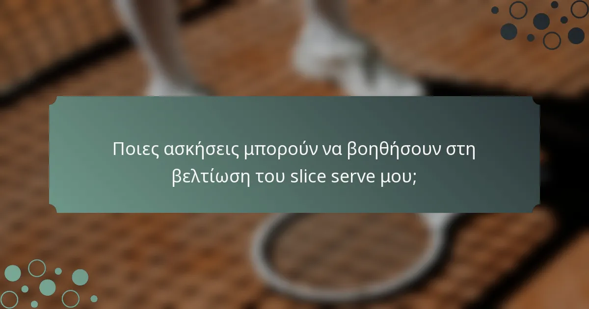 Ποιες ασκήσεις μπορούν να βοηθήσουν στη βελτίωση του slice serve μου;