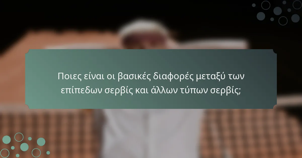 Ποιες είναι οι βασικές διαφορές μεταξύ των επίπεδων σερβίς και άλλων τύπων σερβίς;