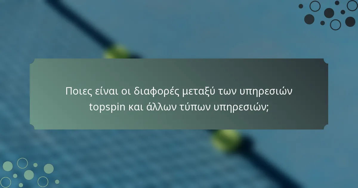 Ποιες είναι οι διαφορές μεταξύ των υπηρεσιών topspin και άλλων τύπων υπηρεσιών;