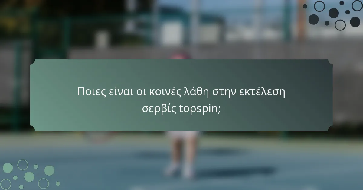 Ποιες είναι οι κοινές λάθη στην εκτέλεση σερβίς topspin;