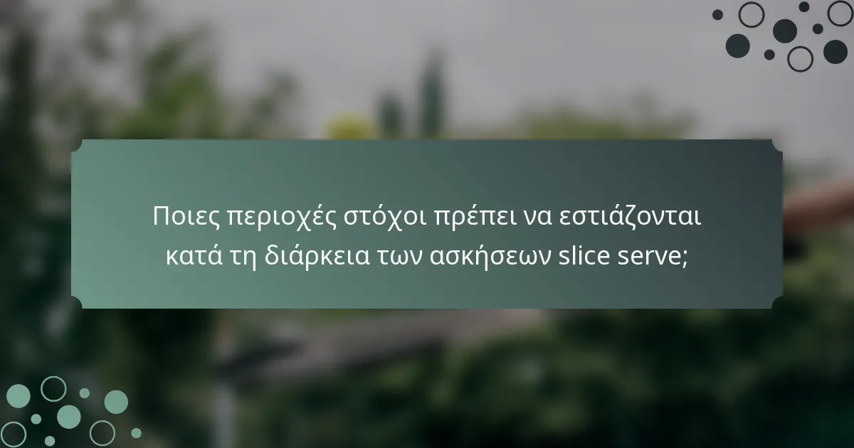 Ποιες περιοχές στόχοι πρέπει να εστιάζονται κατά τη διάρκεια των ασκήσεων slice serve;
