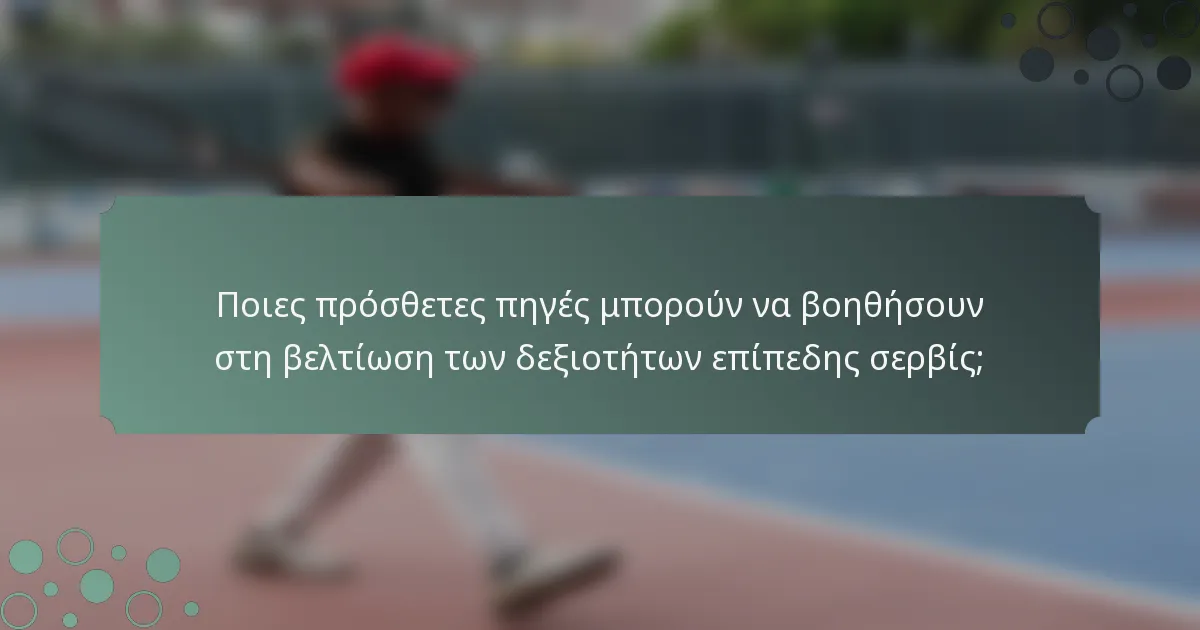 Ποιες πρόσθετες πηγές μπορούν να βοηθήσουν στη βελτίωση των δεξιοτήτων επίπεδης σερβίς;