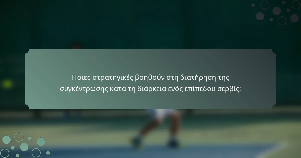 Ποιες στρατηγικές βοηθούν στη διατήρηση της συγκέντρωσης κατά τη διάρκεια ενός επίπεδου σερβίς;