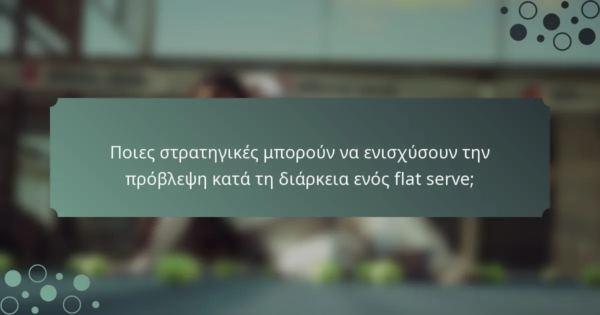 Ποιες στρατηγικές μπορούν να ενισχύσουν την πρόβλεψη κατά τη διάρκεια ενός flat serve;