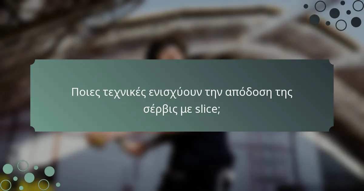 Ποιες τεχνικές ενισχύουν την απόδοση της σέρβις με slice;