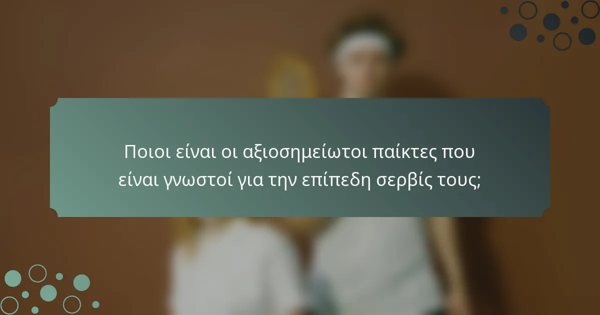 Ποιοι είναι οι αξιοσημείωτοι παίκτες που είναι γνωστοί για την επίπεδη σερβίς τους;