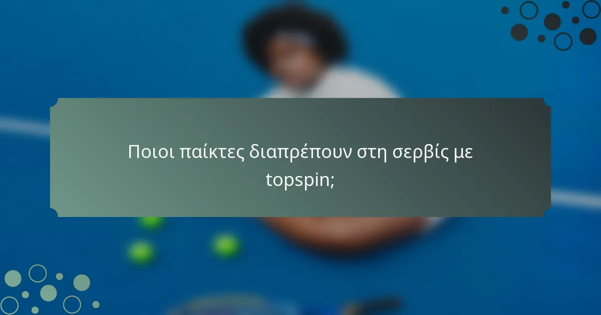 Ποιοι παίκτες διαπρέπουν στη σερβίς με topspin;