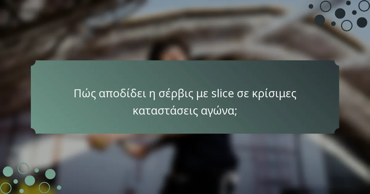 Πώς αποδίδει η σέρβις με slice σε κρίσιμες καταστάσεις αγώνα;