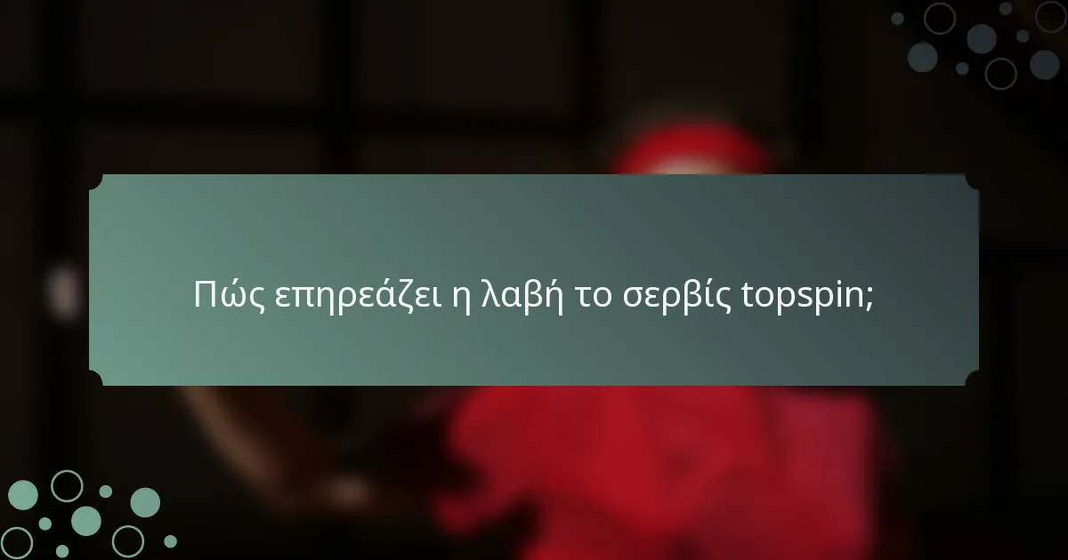 Πώς επηρεάζει η λαβή το σερβίς topspin;