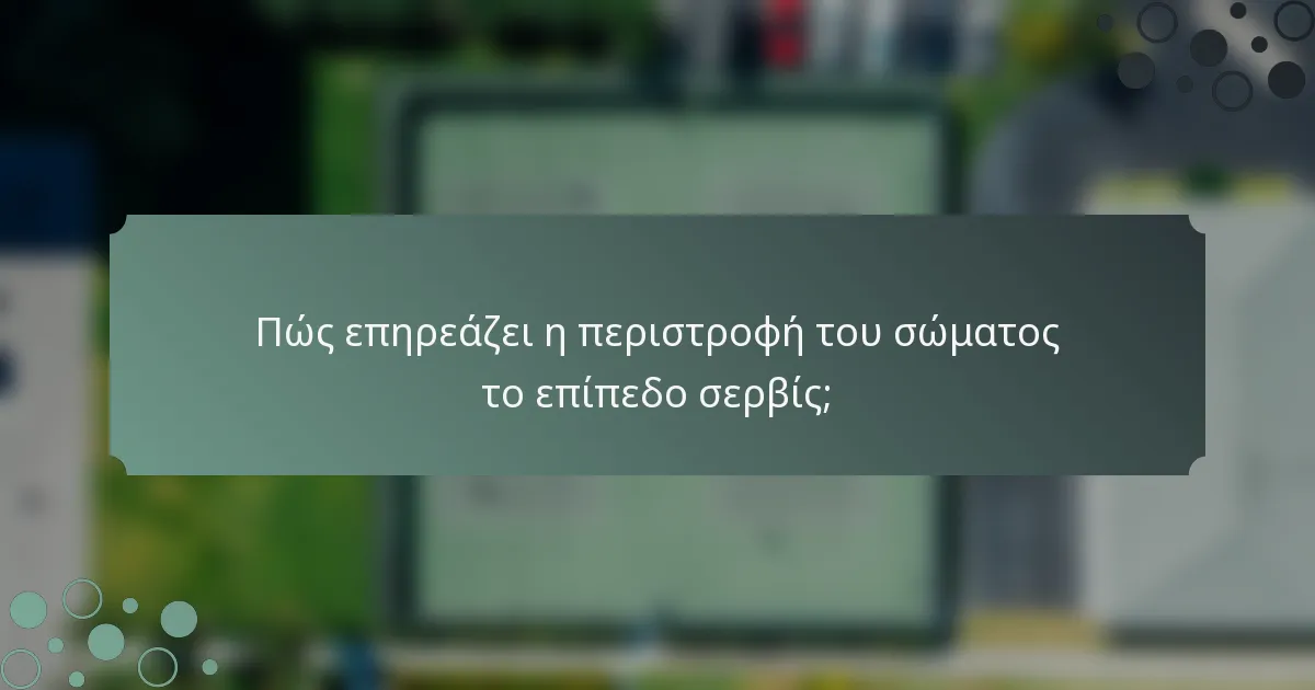 Πώς επηρεάζει η περιστροφή του σώματος το επίπεδο σερβίς;