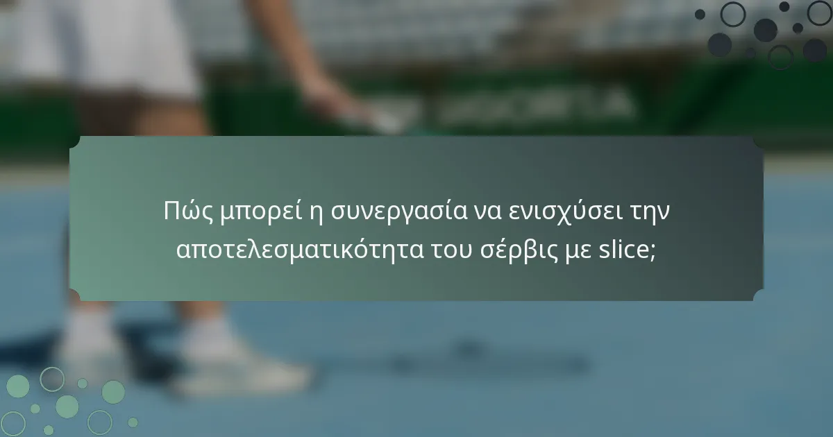 Πώς μπορεί η συνεργασία να ενισχύσει την αποτελεσματικότητα του σέρβις με slice;