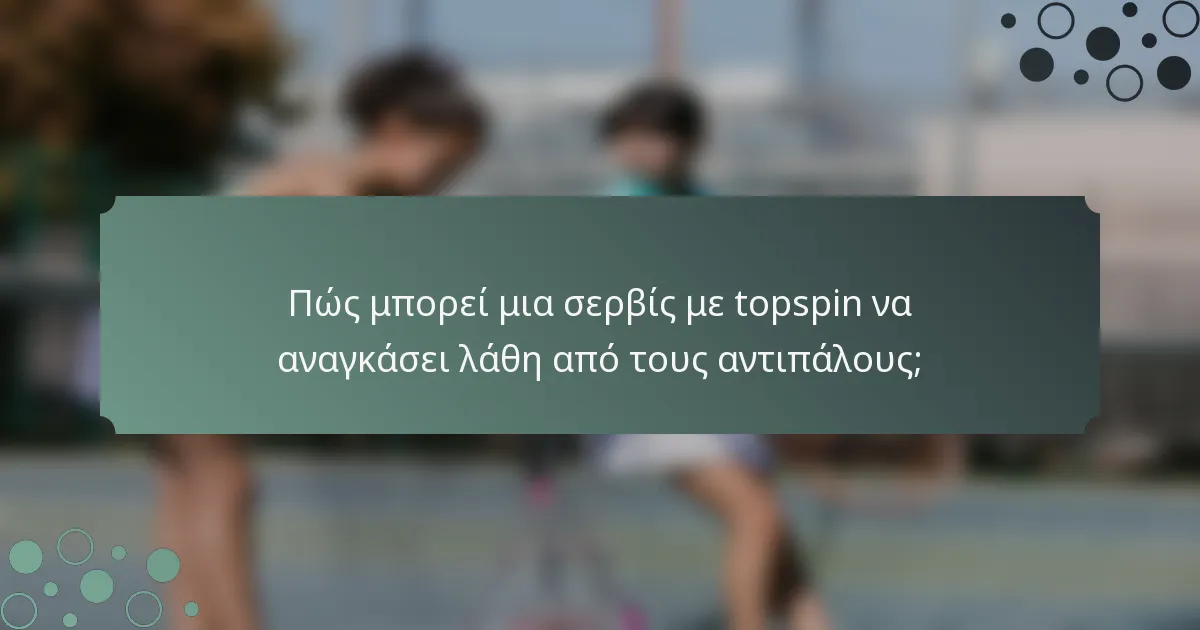 Πώς μπορεί μια σερβίς με topspin να αναγκάσει λάθη από τους αντιπάλους;