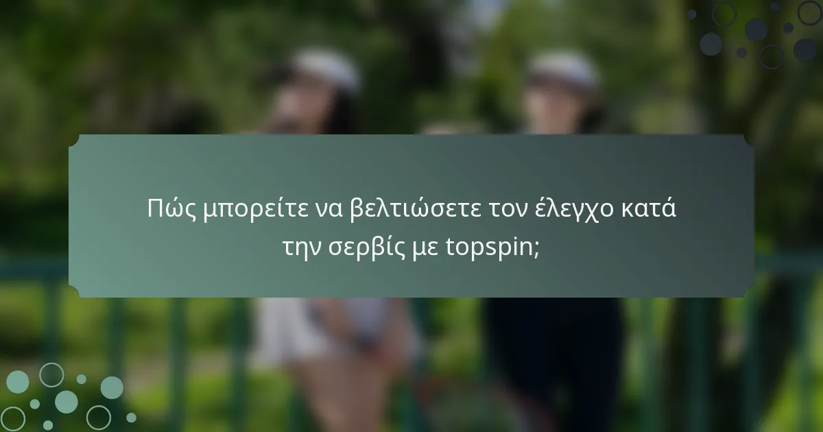 Πώς μπορείτε να βελτιώσετε τον έλεγχο κατά την σερβίς με topspin;