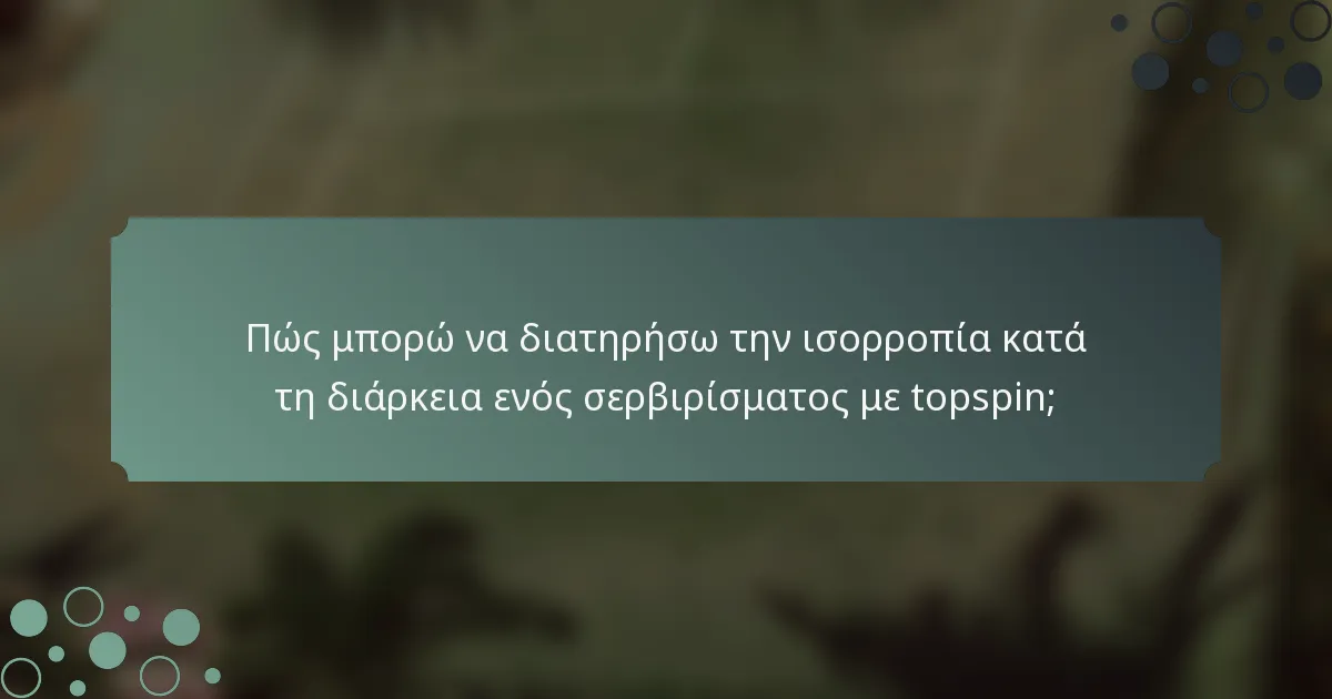 Πώς μπορώ να διατηρήσω την ισορροπία κατά τη διάρκεια ενός σερβιρίσματος με topspin;