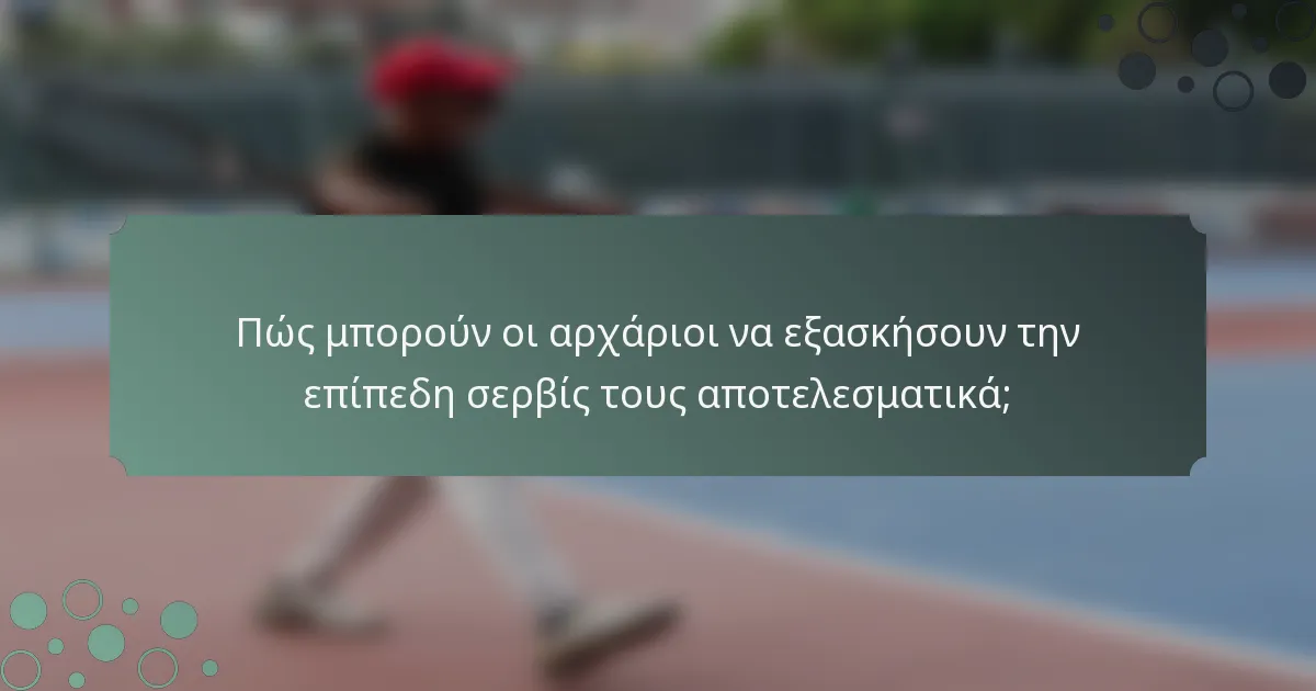 Πώς μπορούν οι αρχάριοι να εξασκήσουν την επίπεδη σερβίς τους αποτελεσματικά;