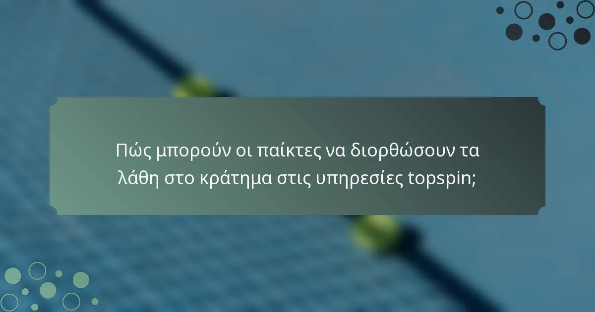Πώς μπορούν οι παίκτες να διορθώσουν τα λάθη στο κράτημα στις υπηρεσίες topspin;
