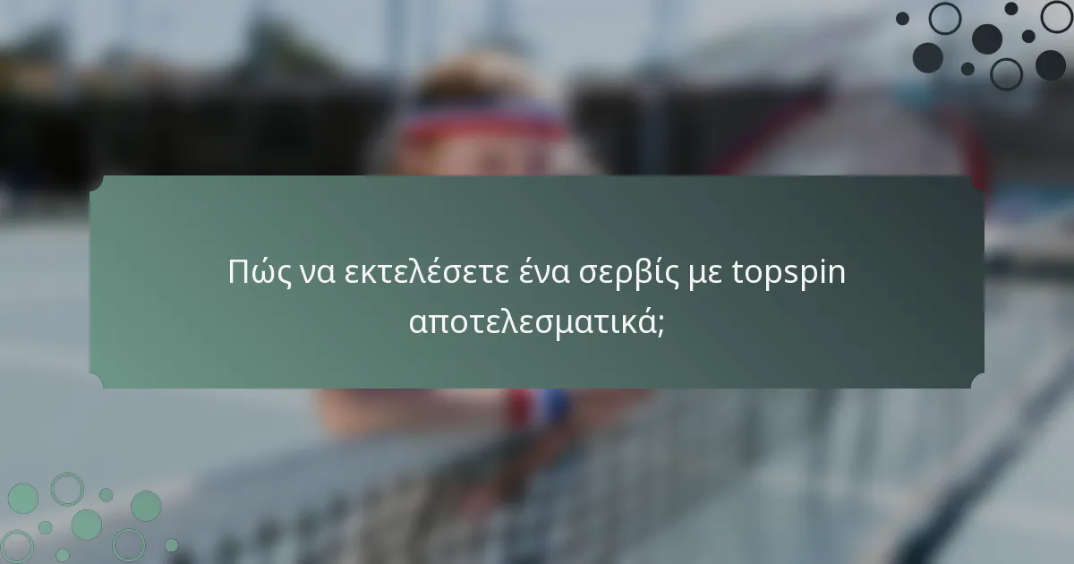 Πώς να εκτελέσετε ένα σερβίς με topspin αποτελεσματικά;