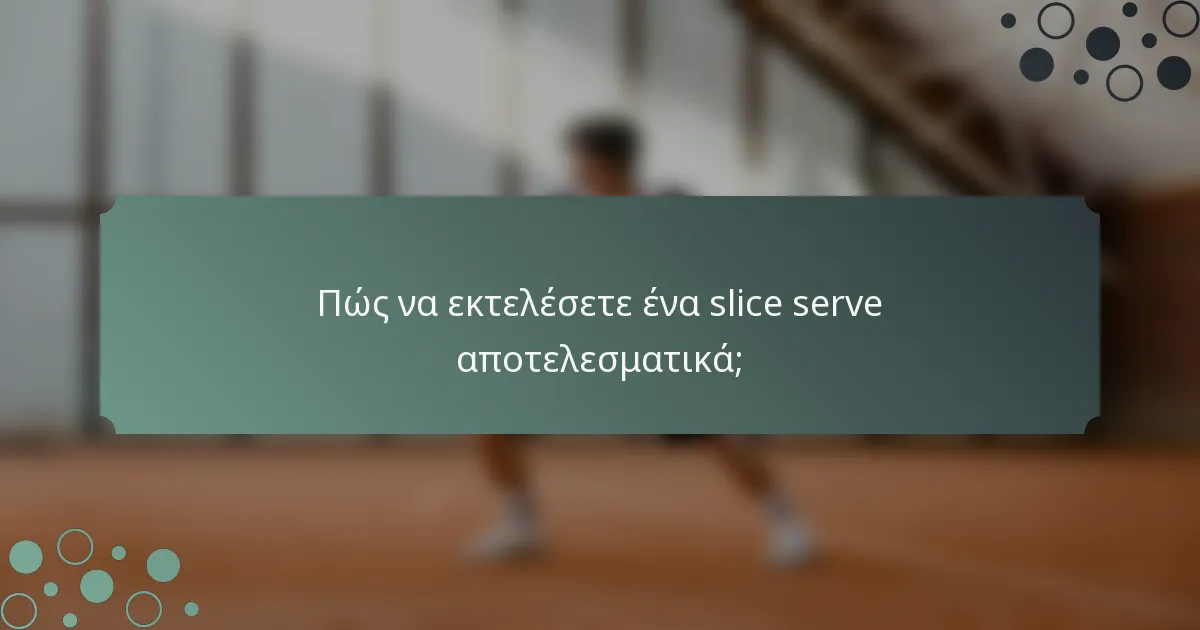 Πώς να εκτελέσετε ένα slice serve αποτελεσματικά;