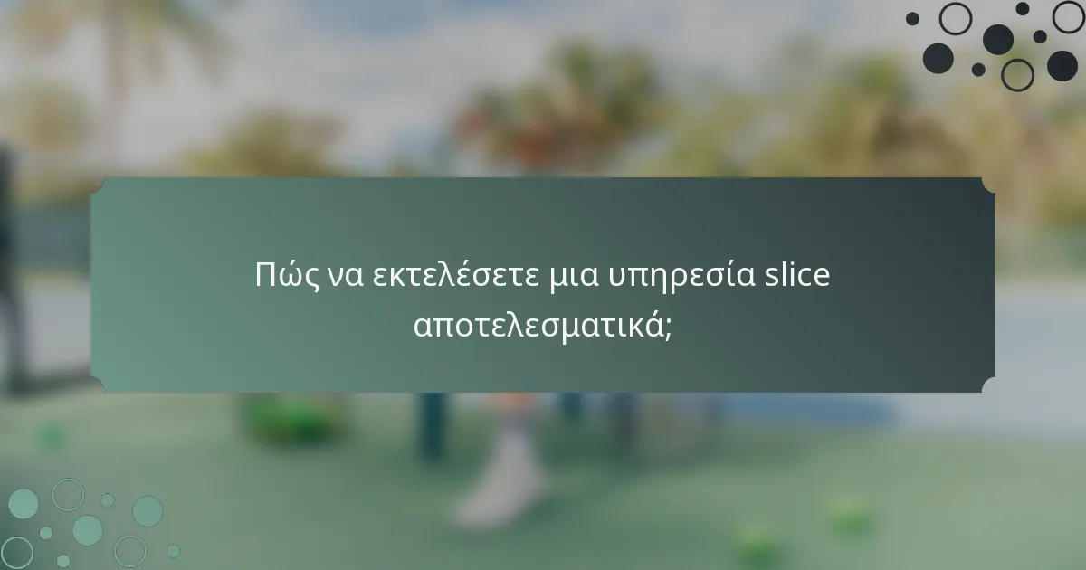 Πώς να εκτελέσετε μια υπηρεσία slice αποτελεσματικά;