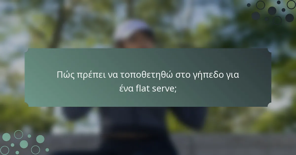 Πώς πρέπει να τοποθετηθώ στο γήπεδο για ένα flat serve;