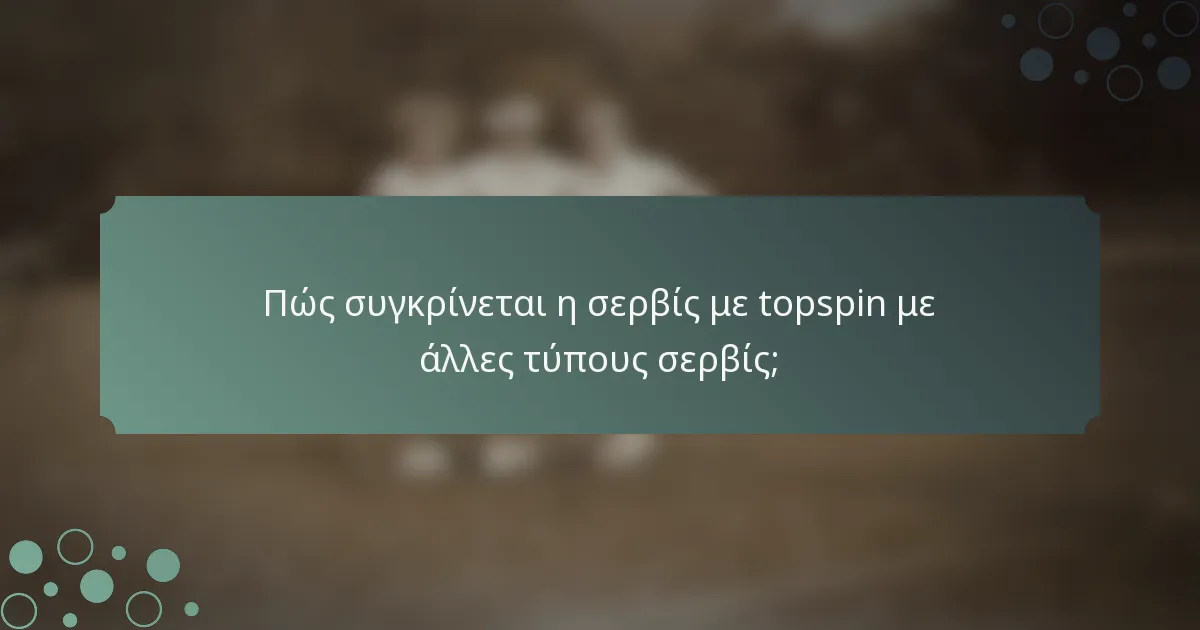Πώς συγκρίνεται η σερβίς με topspin με άλλες τύπους σερβίς;