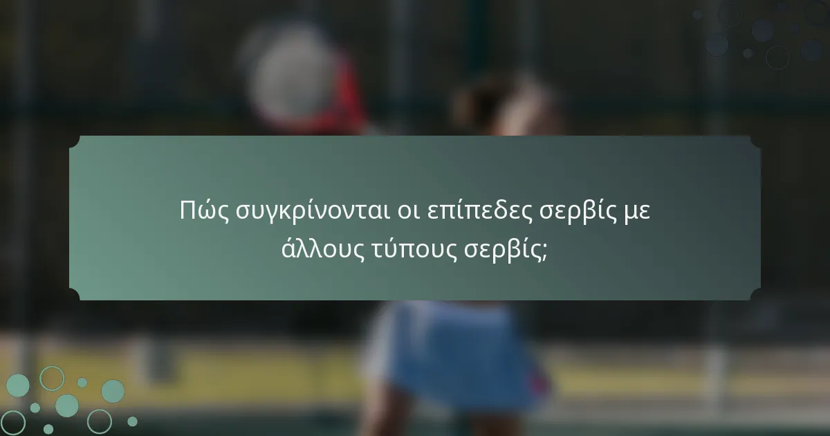 Πώς συγκρίνονται οι επίπεδες σερβίς με άλλους τύπους σερβίς;