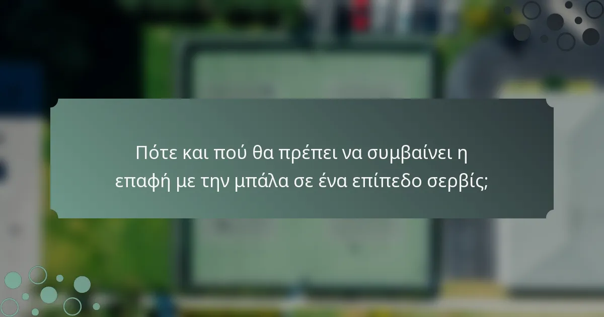 Πότε και πού θα πρέπει να συμβαίνει η επαφή με την μπάλα σε ένα επίπεδο σερβίς;